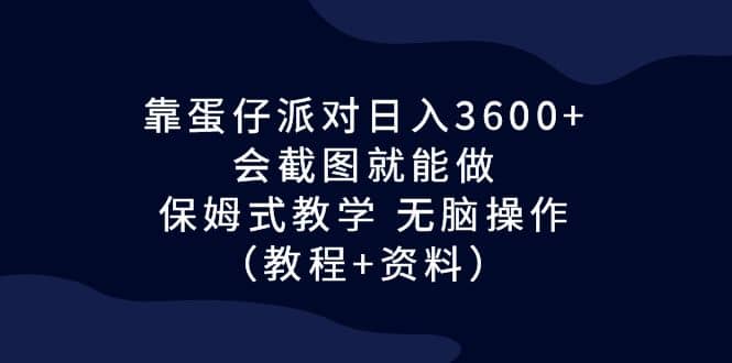 靠蛋仔派对日入3600+，会截图就能做，保姆式教学 无脑操作（教程+资料）-安哥网络创业副业