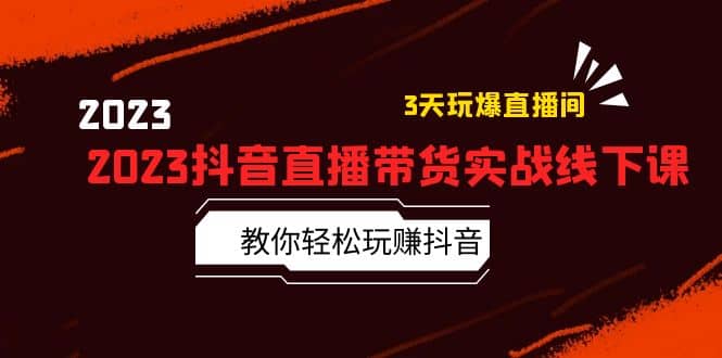 2023抖音直播带货实战线下课：教你轻松玩赚抖音，3天玩爆·直播间-安哥网络创业副业