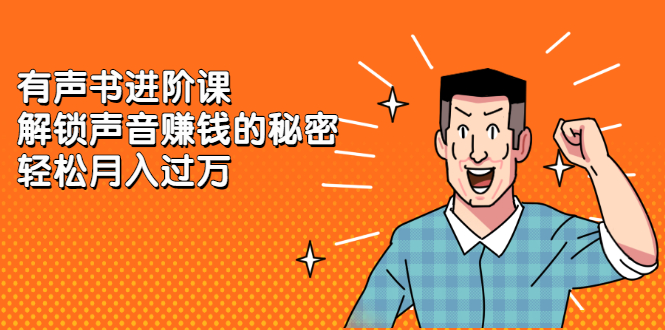 有声书进阶课，解锁声音赚钱的秘密-安哥网络创业副业