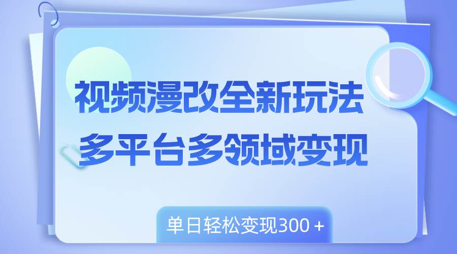 视频漫改全新玩法，多平台多领域变现，小白轻松上手，单日变现300＋-安哥网络创业副业