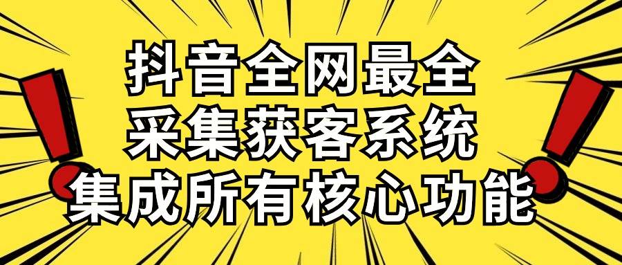 抖音全网最全采集获客系统，集成所有核心功能，日引500+-安哥网络创业副业