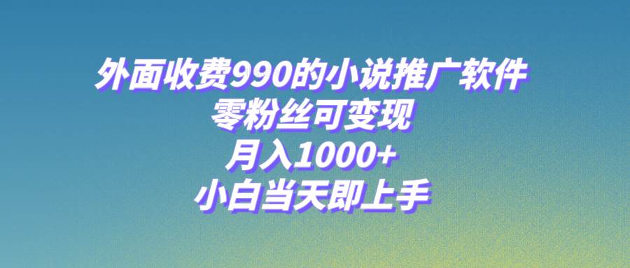 小说推广软件，零粉丝可变现，月入1000+，小白当天即上手【附189G素材】-安哥网络创业副业