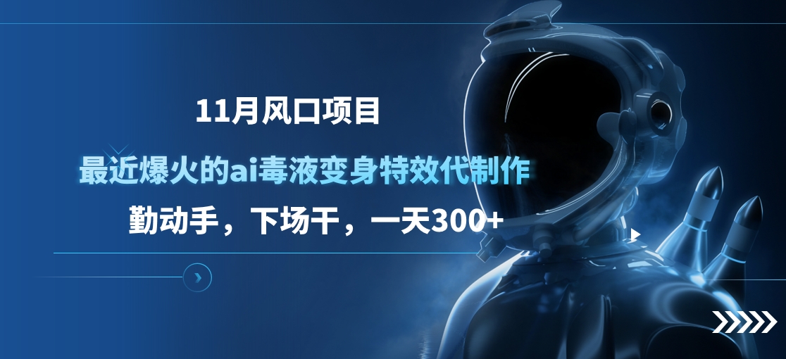 11月风口项目，最近爆火的ai毒液变身特效代制作，勤动手，下场干，一天300+-安哥网络创业副业