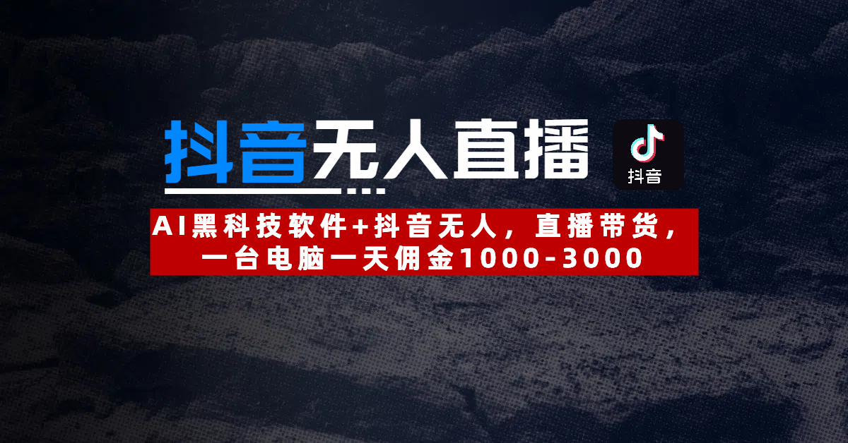 【抖音无人直播】AI黑科技软件+抖音无人直播带货，一台电脑一天佣金1000-3000-安哥网络创业副业