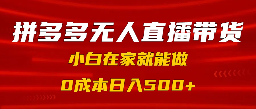 拼多多无人直播带货，小白在家就能做，0成本日入500+-安哥网络创业副业