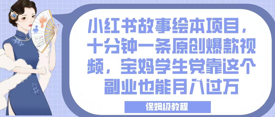 小红书故事绘本项目，十分钟一条原创爆款视频，宝妈学生党靠这个副业也能月入过万，保姆级教程-安哥网络创业副业