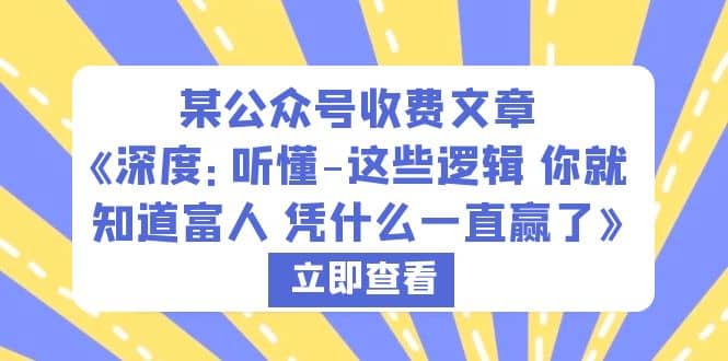 某公众号收费文章《深度：听懂-这些逻辑 你就知道富人 凭什么一直赢了》-安哥网络创业副业
