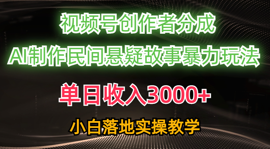 单日收入3000+，视频号创作者分成，AI创作民间悬疑故事，条条爆流量，小白也能轻松上手-安哥网络创业副业