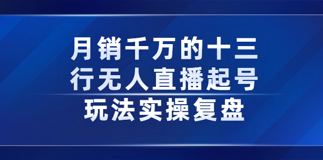 月销千万的十三行无人直播起号玩法实操复盘分享-安哥网络创业副业