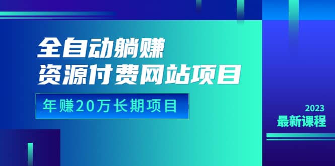 全自动躺赚资源付费网站项目：年赚20万长期项目（详细教程+源码）23年更新-安哥网络创业副业