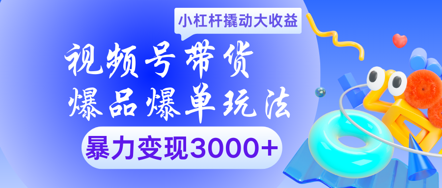 视频号带货爆品爆单玩法小杠杆撬动大收益暴力变现3000+-安哥网络创业副业