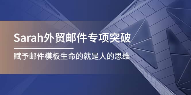 Sarah外贸邮件专项突破，赋予邮件模板生命的就是人的思维-安哥网络创业副业