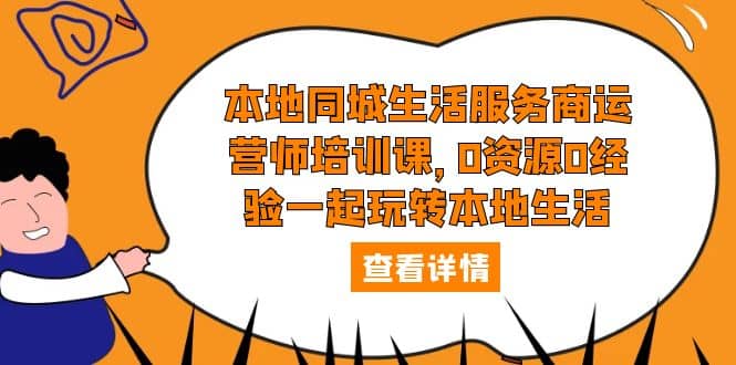 本地同城生活服务商运营师培训课，0资源0经验一起玩转本地生活-安哥网络创业副业