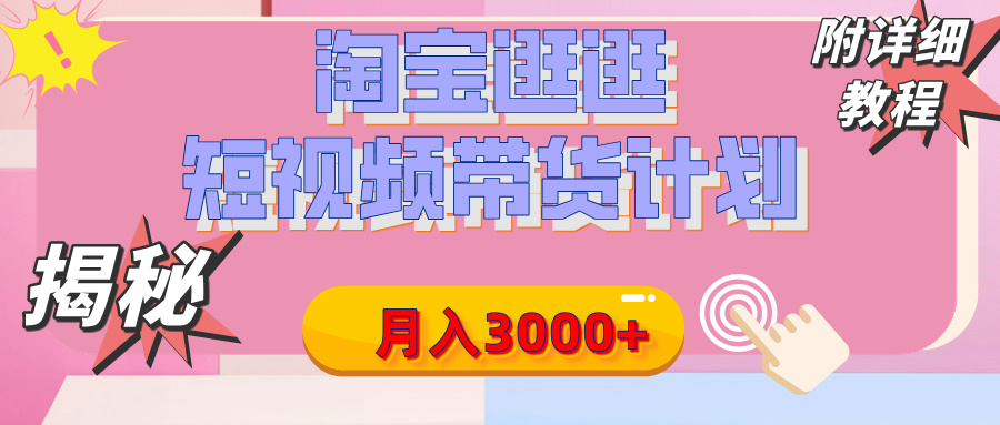 【揭秘】淘宝逛逛短视频带货计划，有人能月入3000+（附项目教程）-安哥网络创业副业