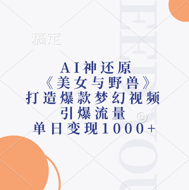 AI神还原《美女与野兽》，打造爆款梦幻视频，引爆流量，单日变现1000+-安哥网络创业副业