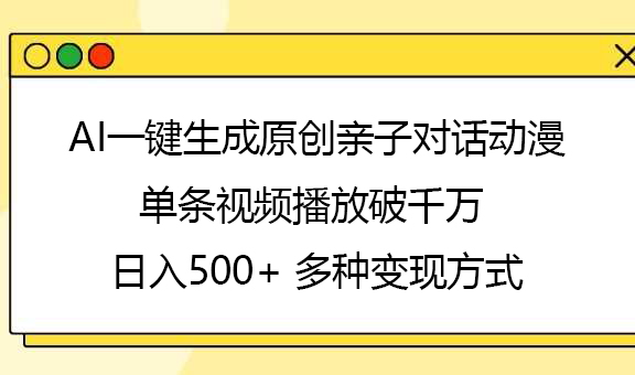 AI一键生成原创亲子对话动漫，单条视频播放破千万 ，日入500+，多种变现方式-安哥网络创业副业