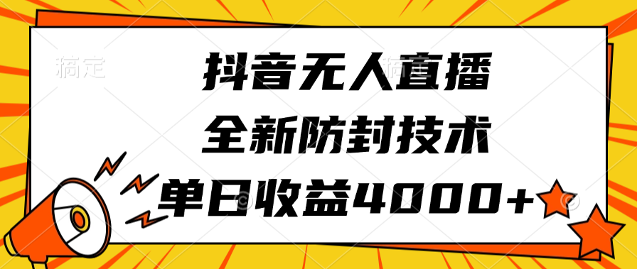 抖音无人直播，全新防封技术，单日收益4000+-安哥网络创业副业