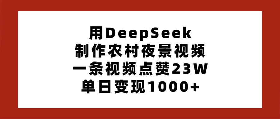 用DeepSeek制作农村夜景视频，一条视频点赞23W，单日变现1000+-安哥网络创业副业