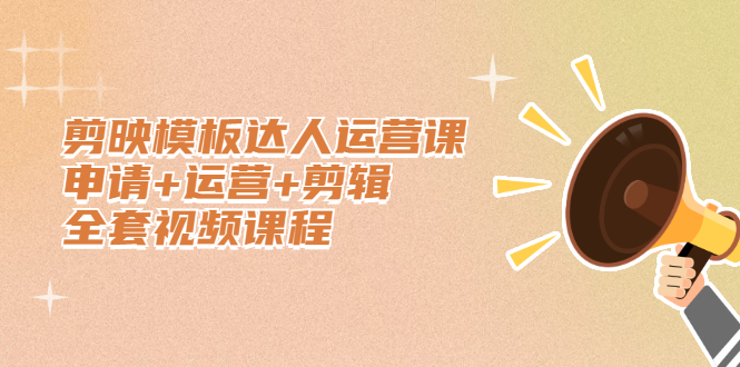 剪映模板达人运营课，申请+运营+剪辑全套视频课程-安哥网络创业副业
