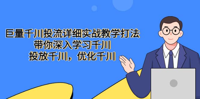 巨量千川投流详细实战教学打法：带你深入学习千川，投放千川，优化千川-安哥网络创业副业