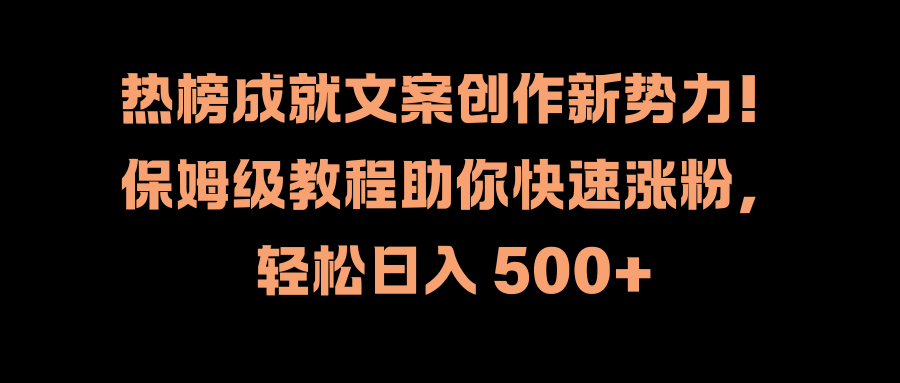 热榜成就文案创作新势力！保姆级教程助你快速涨粉，轻松日入 500+-安哥网络创业副业