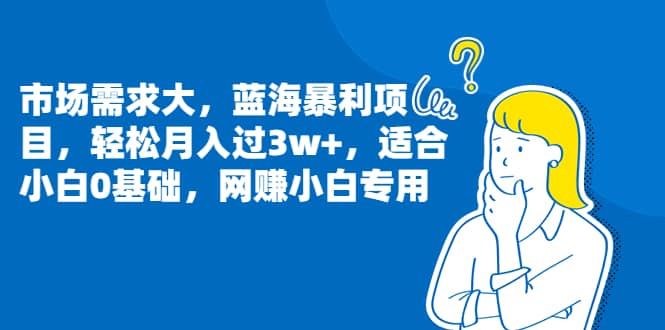 市场需求大，蓝海暴利项目，轻松月入过3w+，适合小白0基础，网赚小白专用-安哥网络创业副业