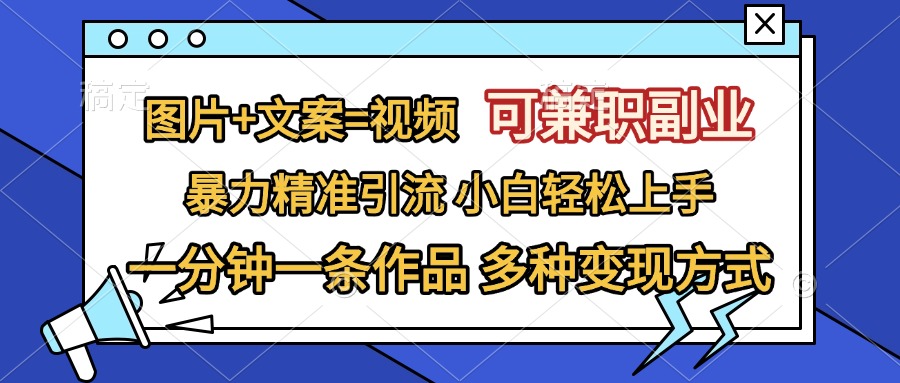 图片+文案=视频，可兼职副业，精准暴力引流，一分钟一条作品，小白轻松上手，多种变现方式-安哥网络创业副业