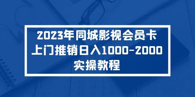 2023年同城影视会员卡上门推销实操教程-安哥网络创业副业