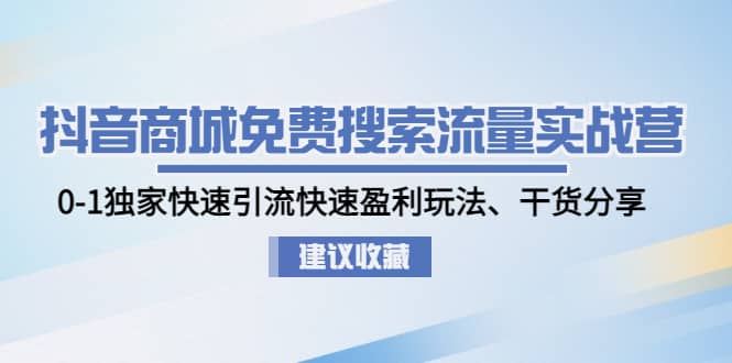 抖音商城免费搜索流量实战营：0-1独家快速引流快速盈利玩法、干货分享-安哥网络创业副业