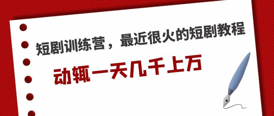 短剧训练营，最近很火的短剧教程-安哥网络创业副业