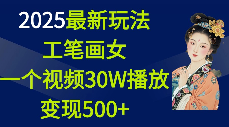 2025最新玩法，工笔画美女，一个视频30万播放变现500+-安哥网络创业副业