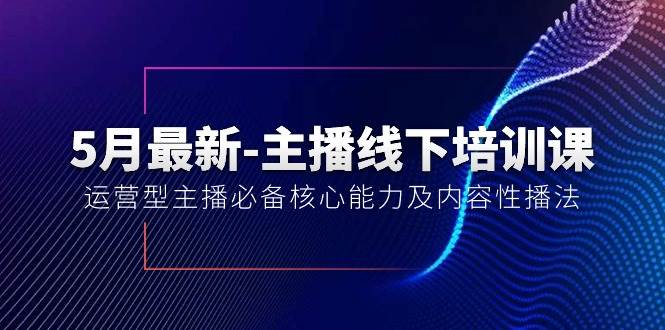 5月最新-主播线下培训课【40期】：运营型主播必备核心能力及内容性播法-安哥网络创业副业