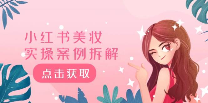 小红书美妆实操案例拆解，深度解读小红书40万粉  8000赞180粉，为什么?-安哥网络创业副业