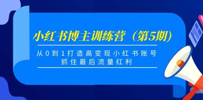 小红书博主训练营（第5期)，从0到1打造高变现小红书账号，抓住最后流量红利-安哥网络创业副业