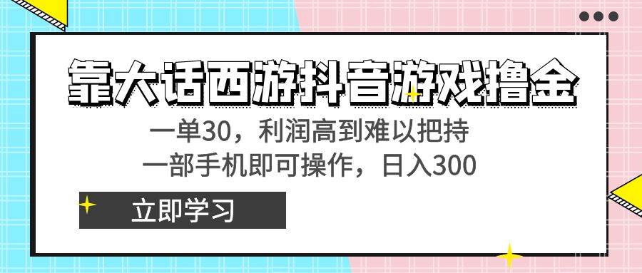靠大话西游抖音游戏撸金，一单30，利润高到难以把持，一部手机即可操作-安哥网络创业副业