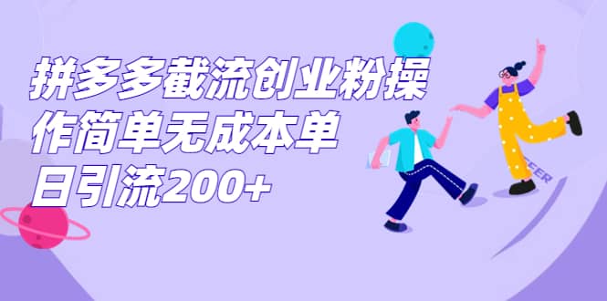 拼多多截流创业粉操作简单无成本单日引流200+-安哥网络创业副业