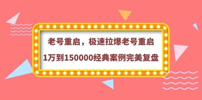 老号重启，极速拉爆老号重启1万到150000经典案例完美复盘-安哥网络创业副业