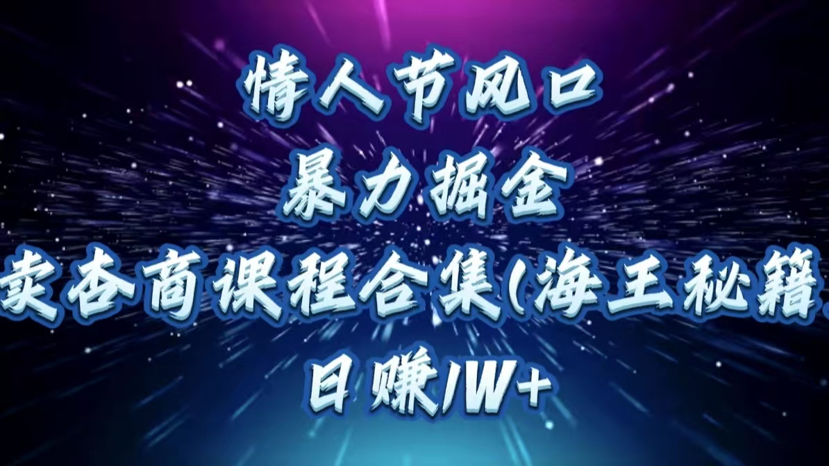 情人节风口,暴力掘金!卖杏商课程合集(海王秘籍),日赚1W+-安哥网络创业副业