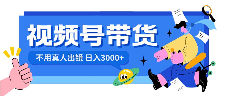 视频号带货，日入3000+，不用真人出镜-安哥网络创业副业
