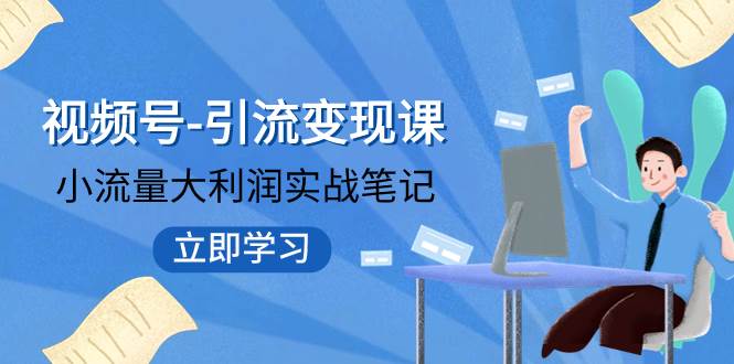 视频号-引流变现课：小流量大利润实战笔记  冲破传统思维 重塑品牌格局!-安哥网络创业副业