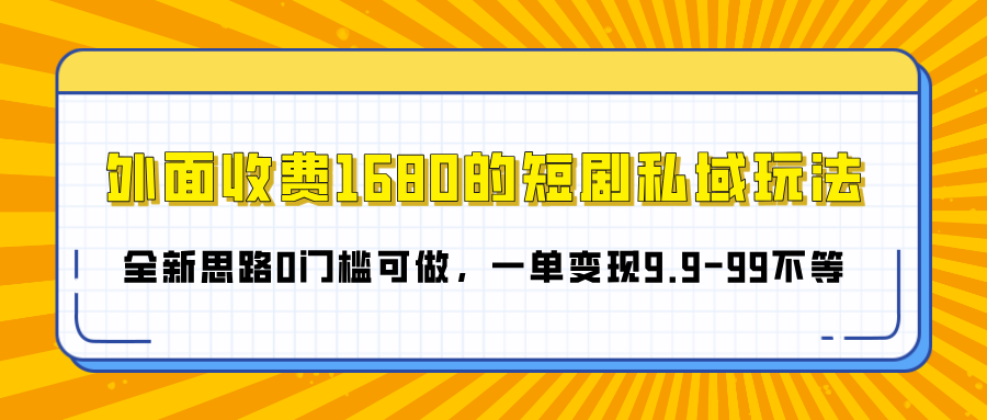 外面收费1680的短剧私域玩法，全新思路0门槛可做，一单变现9.9-99不等-安哥网络创业副业