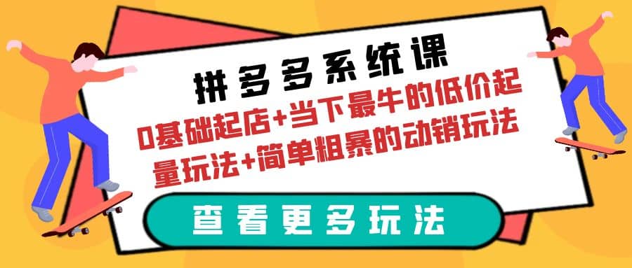 拼多多系统课：0基础起店+当下最牛的低价起量玩法+简单粗暴的动销玩法-安哥网络创业副业