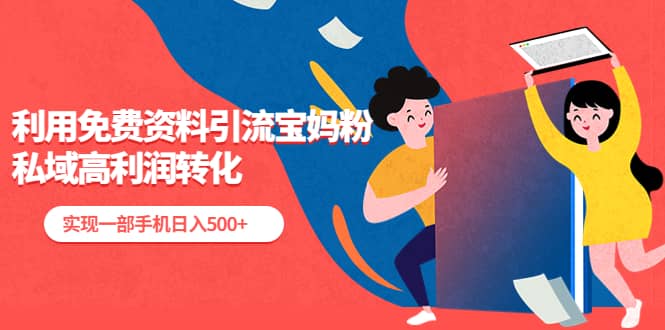 利用免费资料引流宝妈粉，私域高利润转化-安哥网络创业副业