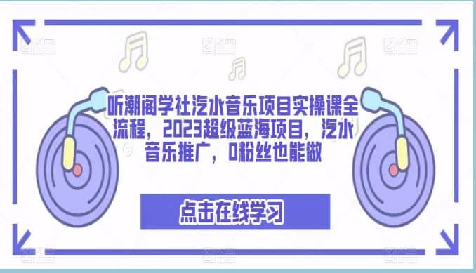 听潮阁学社汽水音乐项目实操课全流程，2023超级蓝海项目，汽水音乐推广，0粉丝也能做-安哥网络创业副业
