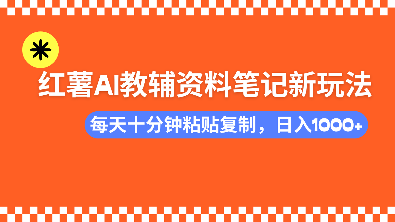 小红书AI教辅资料笔记新玩法，0门槛，可批量可复制，一天十分钟发笔记轻松日入1000+-安哥网络创业副业
