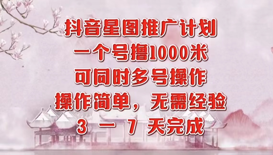 抖音星图推广项目，3-7天就能完成，每单1000元，可多号一起做-安哥网络创业副业