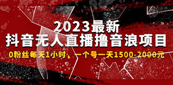 2023最新抖音无人直播撸音浪项目，0粉丝每天1小时，一个号一天1500-2000元-安哥网络创业副业