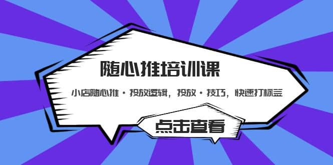 随心推培训课：小店随心推·投放逻辑，投放·技巧，快速打标签-安哥网络创业副业