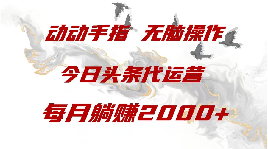 今日头条代运营，动动手指，一月躺赠2000+-安哥网络创业副业