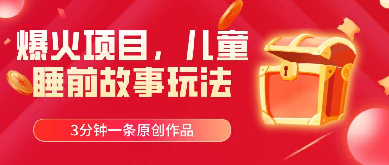 爆火项目，儿童睡筋故事玩法，3分钟一条原创作品-安哥网络创业副业
